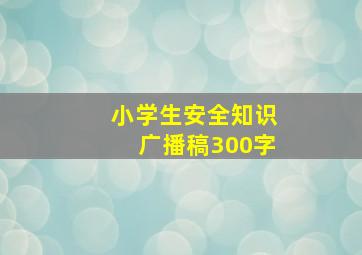 小学生安全知识广播稿300字