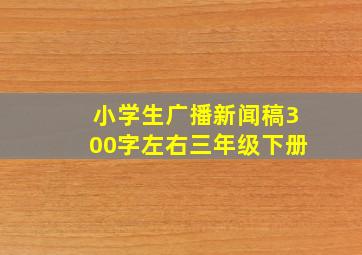 小学生广播新闻稿300字左右三年级下册