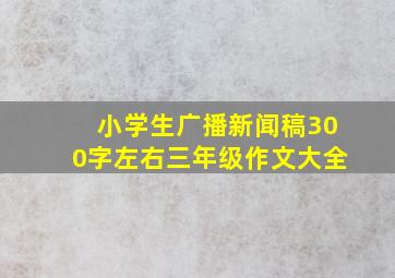 小学生广播新闻稿300字左右三年级作文大全