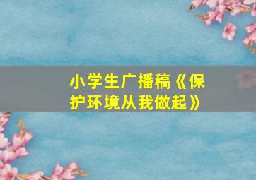 小学生广播稿《保护环境从我做起》