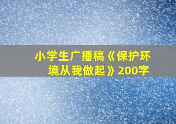 小学生广播稿《保护环境从我做起》200字