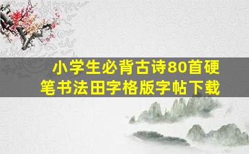 小学生必背古诗80首硬笔书法田字格版字帖下载