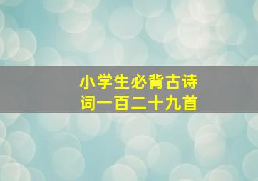 小学生必背古诗词一百二十九首