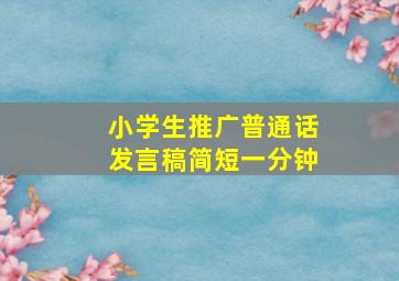 小学生推广普通话发言稿简短一分钟