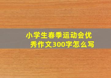 小学生春季运动会优秀作文300字怎么写