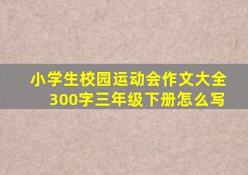 小学生校园运动会作文大全300字三年级下册怎么写