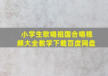 小学生歌唱祖国合唱视频大全教学下载百度网盘