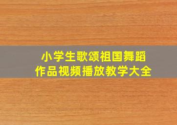 小学生歌颂祖国舞蹈作品视频播放教学大全