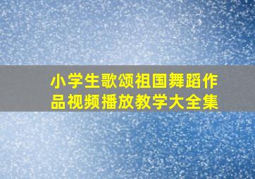 小学生歌颂祖国舞蹈作品视频播放教学大全集