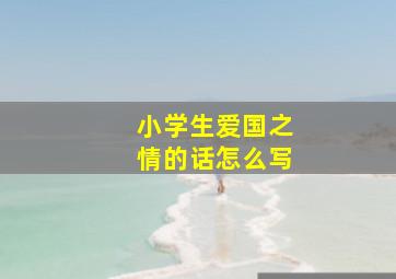 小学生爱国之情的话怎么写