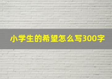 小学生的希望怎么写300字