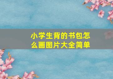 小学生背的书包怎么画图片大全简单