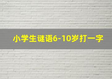 小学生谜语6-10岁打一字