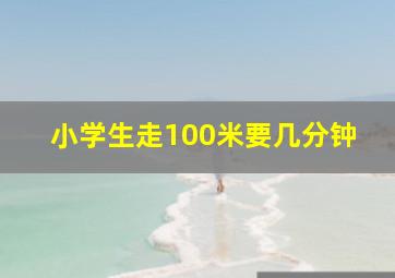 小学生走100米要几分钟