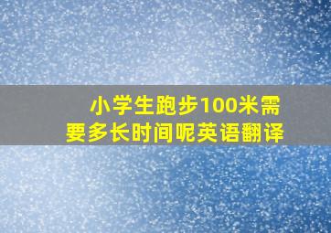 小学生跑步100米需要多长时间呢英语翻译