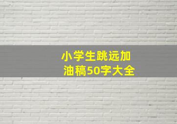 小学生跳远加油稿50字大全