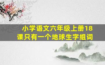 小学语文六年级上册18课只有一个地球生字组词