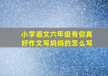 小学语文六年级有你真好作文写妈妈的怎么写