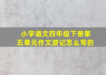 小学语文四年级下册第五单元作文游记怎么写的