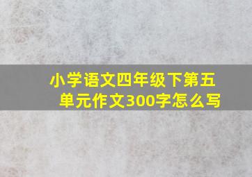 小学语文四年级下第五单元作文300字怎么写