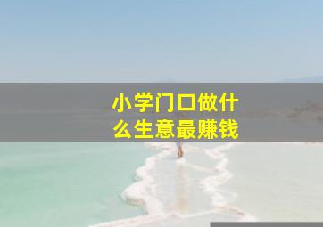 小学门口做什么生意最赚钱