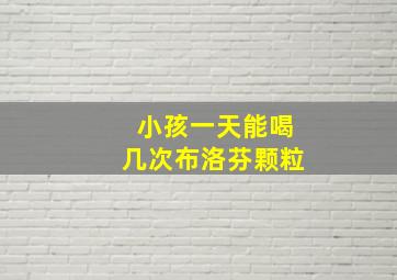 小孩一天能喝几次布洛芬颗粒