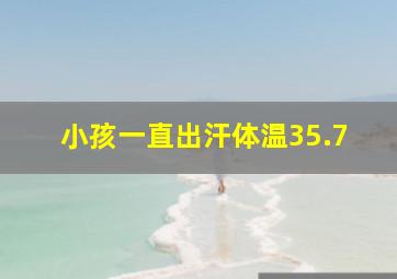 小孩一直出汗体温35.7