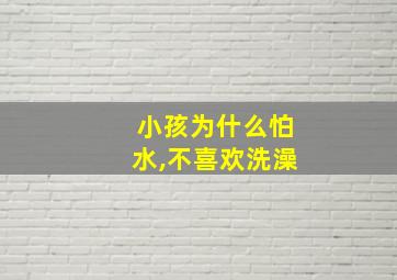 小孩为什么怕水,不喜欢洗澡