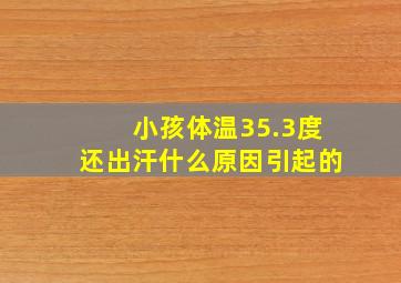 小孩体温35.3度还出汗什么原因引起的