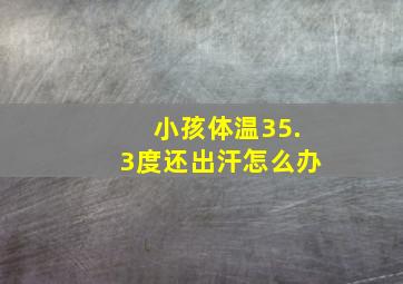 小孩体温35.3度还出汗怎么办