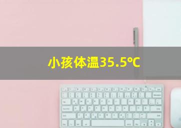 小孩体温35.5℃