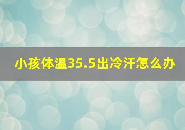 小孩体温35.5出冷汗怎么办