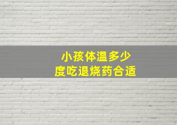 小孩体温多少度吃退烧药合适