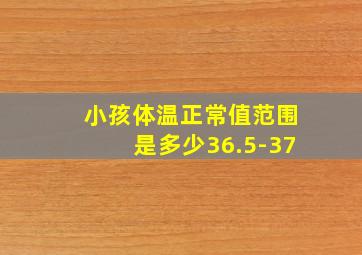 小孩体温正常值范围是多少36.5-37