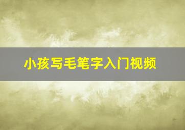 小孩写毛笔字入门视频