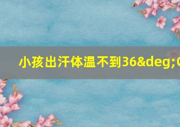 小孩出汗体温不到36°C