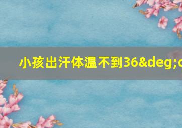 小孩出汗体温不到36°c