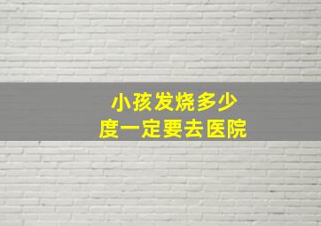 小孩发烧多少度一定要去医院