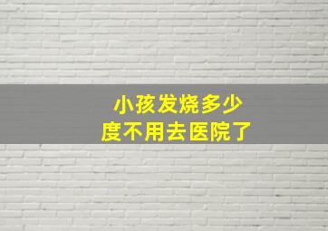 小孩发烧多少度不用去医院了