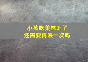 小孩吃美林吐了还需要再喂一次吗