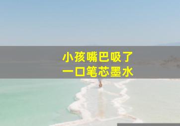 小孩嘴巴吸了一口笔芯墨水