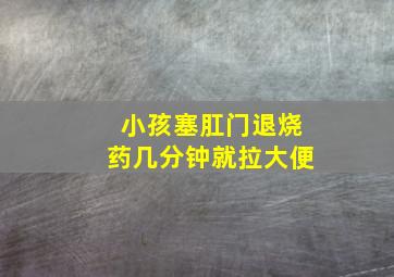 小孩塞肛门退烧药几分钟就拉大便