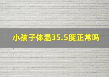 小孩子体温35.5度正常吗