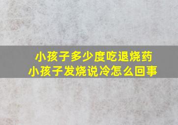 小孩子多少度吃退烧药小孩子发烧说冷怎么回事