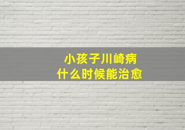 小孩子川崎病什么时候能治愈