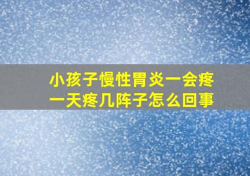 小孩子慢性胃炎一会疼一天疼几阵子怎么回事