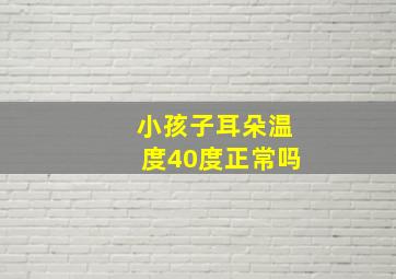 小孩子耳朵温度40度正常吗