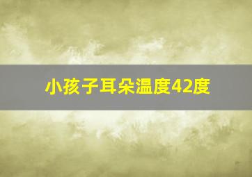 小孩子耳朵温度42度