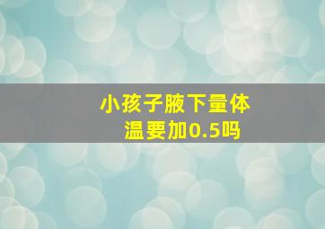 小孩子腋下量体温要加0.5吗