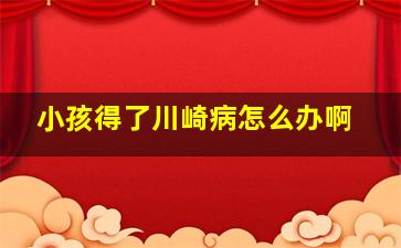 小孩得了川崎病怎么办啊